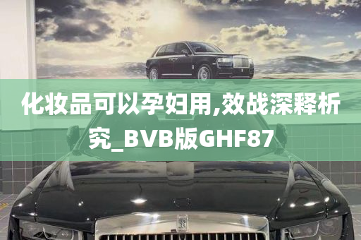 化妆品可以孕妇用,效战深释析究_BVB版GHF87