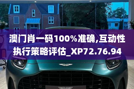 澳门肖一码100%准确,互动性执行策略评估_XP72.76.94