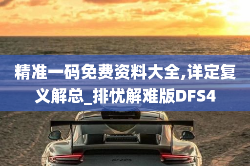 精准一码免费资料大全,详定复义解总_排忧解难版DFS4