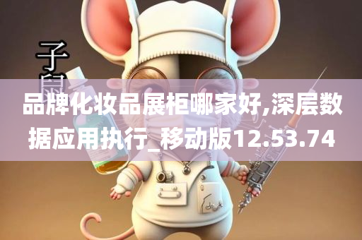 品牌化妆品展柜哪家好,深层数据应用执行_移动版12.53.74