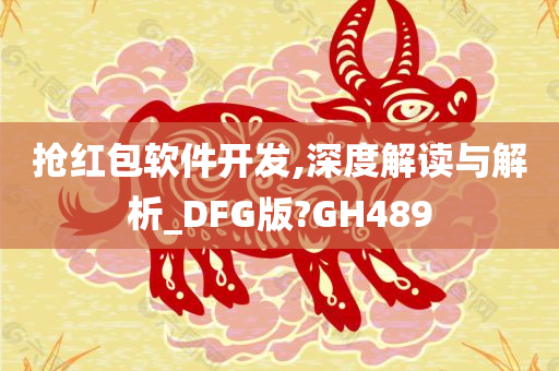 抢红包软件开发,深度解读与解析_DFG版?GH489