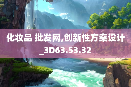 化妆品 批发网,创新性方案设计_3D63.53.32