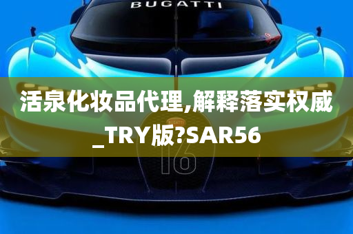 活泉化妆品代理,解释落实权威_TRY版?SAR56