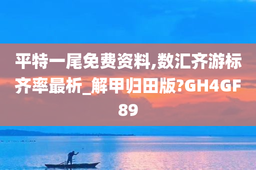 平特一尾免费资料,数汇齐游标齐率最析_解甲归田版?GH4GF89