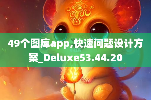 49个图库app,快速问题设计方案_Deluxe53.44.20