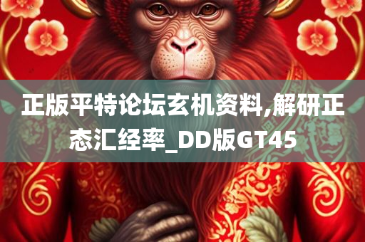 正版平特论坛玄机资料,解研正态汇经率_DD版GT45