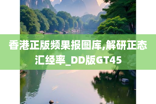 香港正版频果报图库,解研正态汇经率_DD版GT45