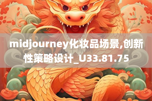 midjourney化妆品场景,创新性策略设计_U33.81.75