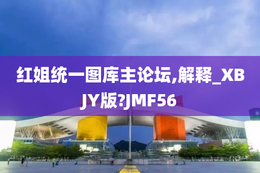 红姐统一图库主论坛,解释_XBJY版?JMF56