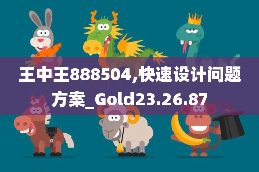 王中王888504,快速设计问题方案_Gold23.26.87