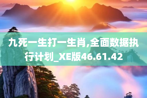 九死一生打一生肖,全面数据执行计划_XE版46.61.42