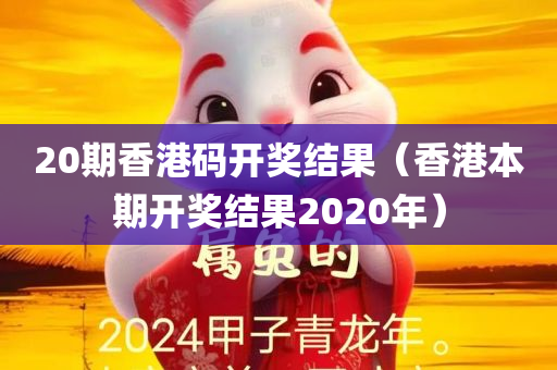 20期香港码开奖结果（香港本期开奖结果2020年）