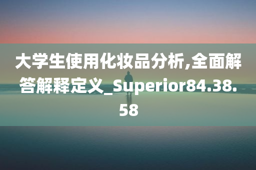 大学生使用化妆品分析,全面解答解释定义_Superior84.38.58