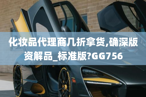 化妆品代理商几折拿货,确深版资解品_标准版?GG756