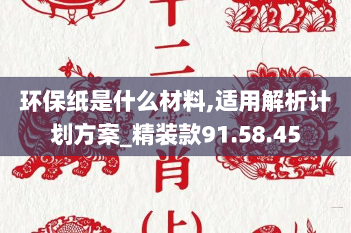 环保纸是什么材料,适用解析计划方案_精装款91.58.45