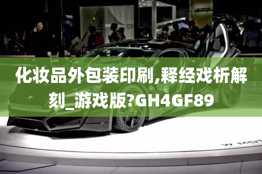 化妆品外包装印刷,释经戏析解刻_游戏版?GH4GF89