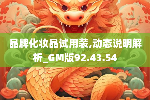 品牌化妆品试用装,动态说明解析_GM版92.43.54