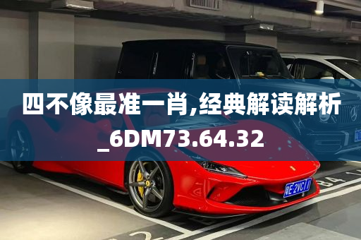 四不像最准一肖,经典解读解析_6DM73.64.32