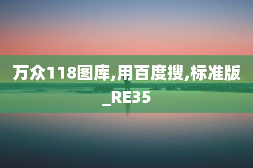 万众118图库,用百度搜,标准版_RE35