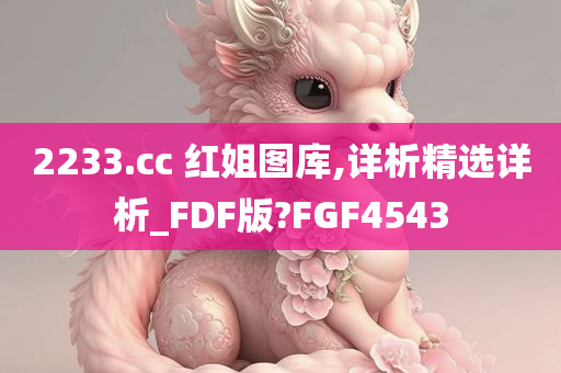 2233.cc 红姐图库,详析精选详析_FDF版?FGF4543