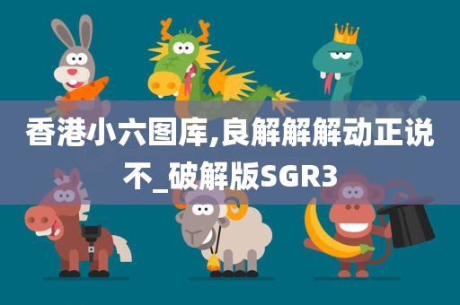 香港小六图库,良解解解动正说不_破解版SGR3