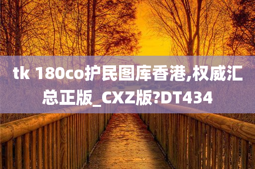 tk 180co护民图库香港,权威汇总正版_CXZ版?DT434