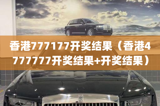 香港777177开奖结果（香港4777777开奖结果+开奖结果）