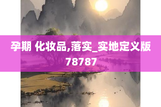 孕期 化妆品,落实_实地定义版78787