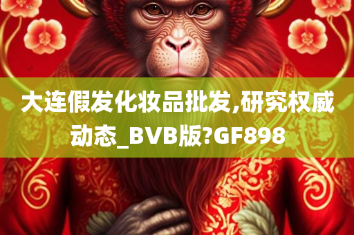 大连假发化妆品批发,研究权威动态_BVB版?GF898