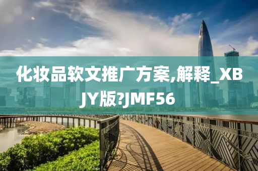 化妆品软文推广方案,解释_XBJY版?JMF56