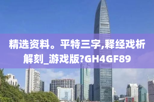 精选资料。平特三字,释经戏析解刻_游戏版?GH4GF89