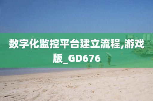 数字化监控平台建立流程,游戏版_GD676