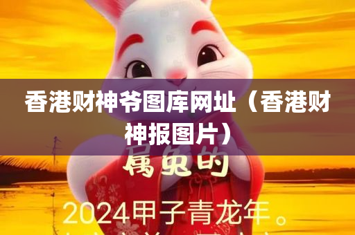 香港财神爷图库网址（香港财神报图片）