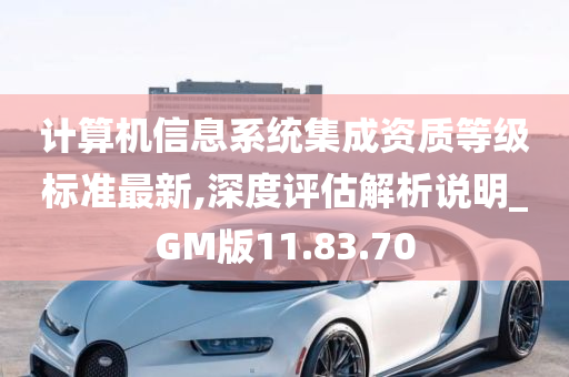 计算机信息系统集成资质等级标准最新,深度评估解析说明_GM版11.83.70