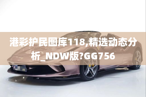 港彩护民图库118,精选动态分析_NDW版?GG756