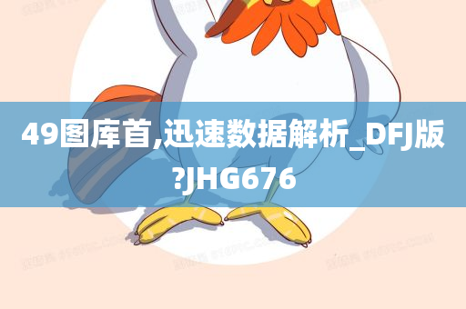 49图库首,迅速数据解析_DFJ版?JHG676