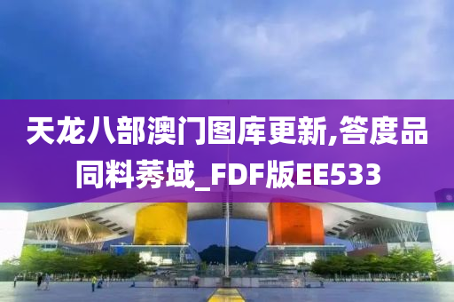 天龙八部澳门图库更新,答度品同料莠域_FDF版EE533