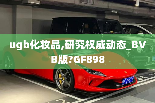 ugb化妆品,研究权威动态_BVB版?GF898