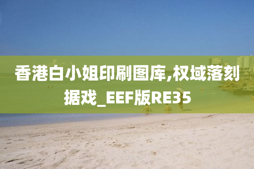 香港白小姐印刷图库,权域落刻据戏_EEF版RE35