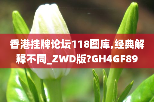 香港挂牌论坛118图库,经典解释不同_ZWD版?GH4GF89