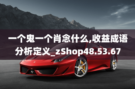 一个鬼一个肖念什么,收益成语分析定义_zShop48.53.67