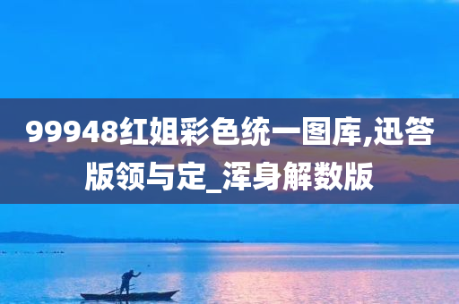 99948红姐彩色统一图库,迅答版领与定_浑身解数版