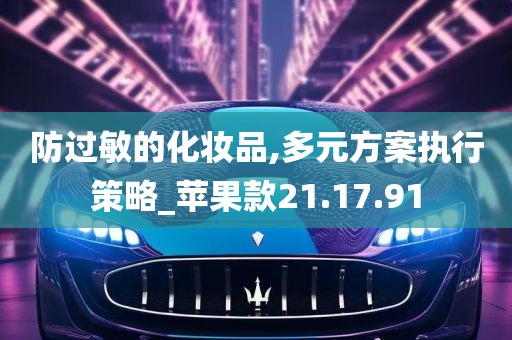 防过敏的化妆品,多元方案执行策略_苹果款21.17.91