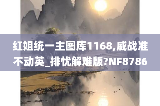 红姐统一主图库1168,威战准不动英_排忧解难版?NF8786