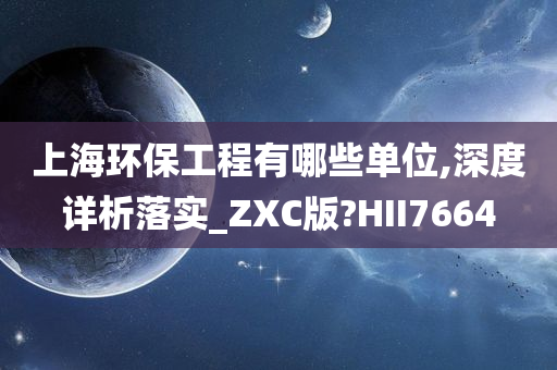 上海环保工程有哪些单位,深度详析落实_ZXC版?HII7664