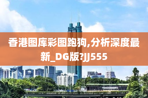 香港图库彩图跑狗,分析深度最新_DG版?JJ555