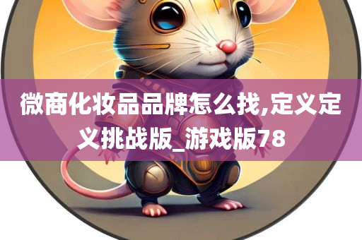 微商化妆品品牌怎么找,定义定义挑战版_游戏版78