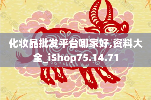 化妆品批发平台哪家好,资料大全_iShop75.14.71