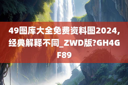 49图库大全免费资料图2024,经典解释不同_ZWD版?GH4GF89