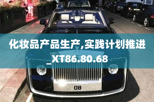 化妆品产品生产,实践计划推进_XT86.80.68